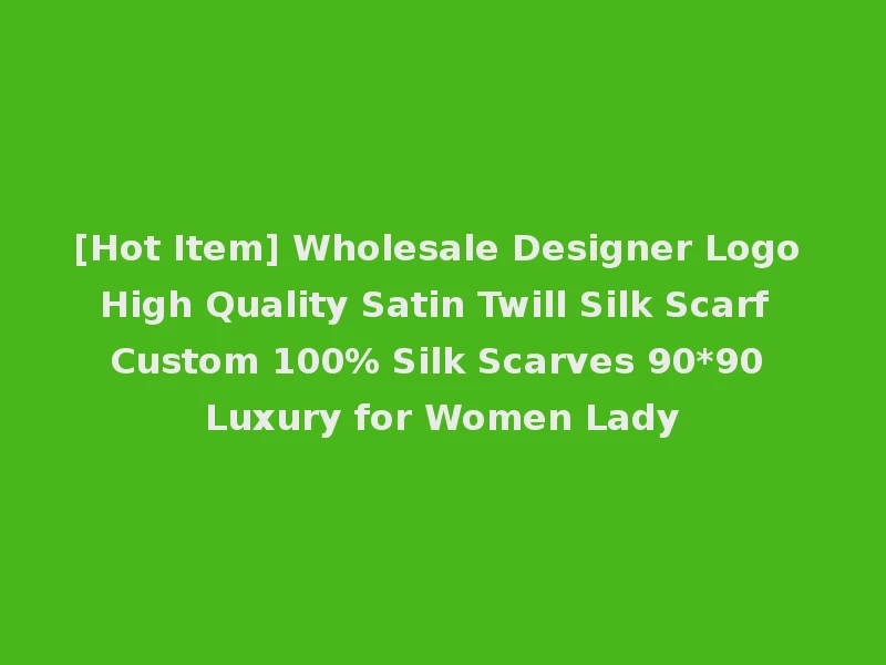 [Hot Item] Wholesale Designer Logo High Quality Satin Twill Silk Scarf Custom 100% Silk Scarves 90*90 Luxury for Women Lady