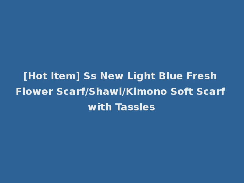 [Hot Item] Ss New Light Blue Fresh Flower Scarf/Shawl/Kimono Soft Scarf with Tassles