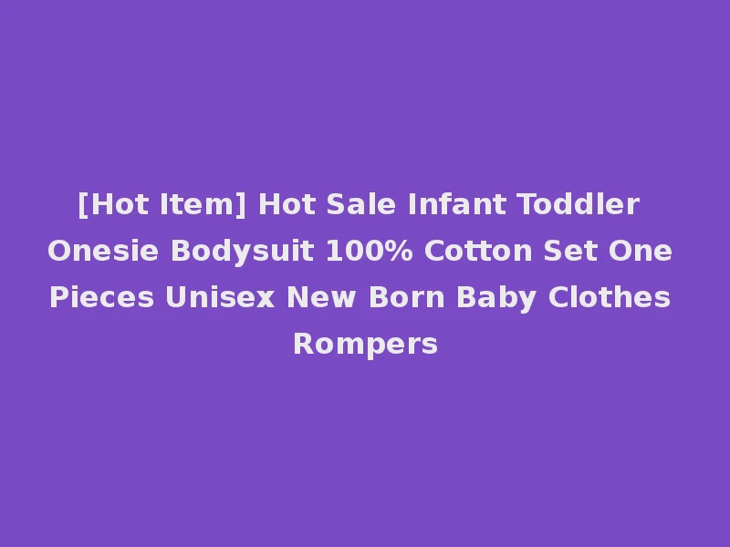 [Hot Item] Hot Sale Infant Toddler Onesie Bodysuit 100% Cotton Set One Pieces Unisex New Born Baby Clothes Rompers