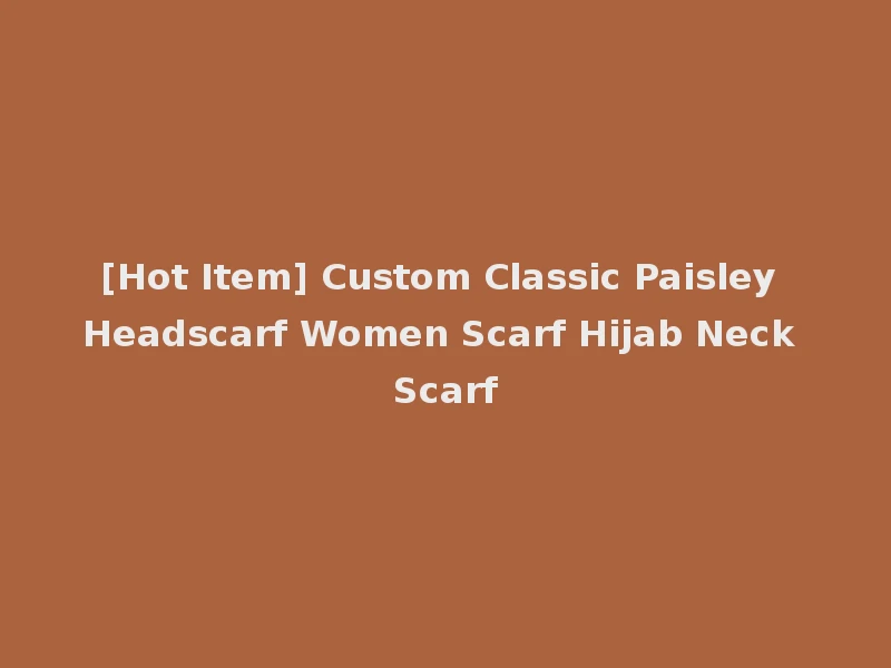 [Hot Item] Custom Classic Paisley Headscarf Women Scarf Hijab Neck Scarf