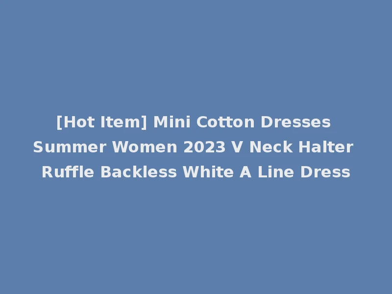 [Hot Item] Mini Cotton Dresses Summer Women 2023 V Neck Halter Ruffle Backless White A Line Dress