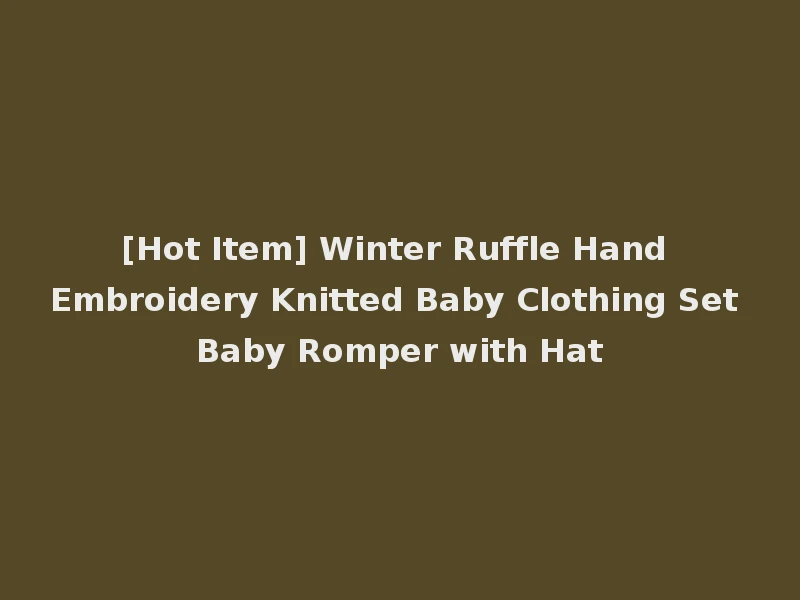 [Hot Item] Winter Ruffle Hand Embroidery Knitted Baby Clothing Set Baby Romper with Hat