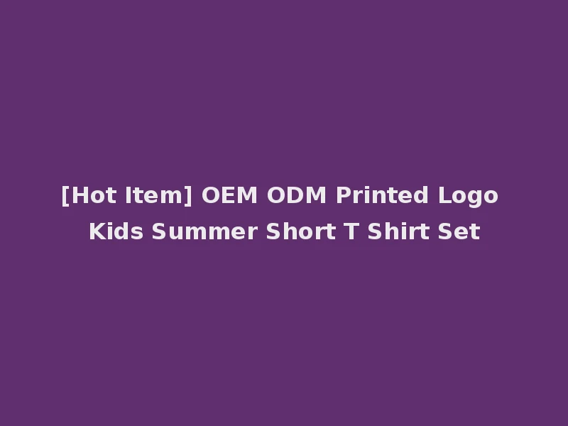 [Hot Item] OEM ODM Printed Logo Kids Summer Short T Shirt Set