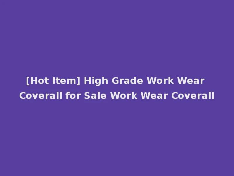 [Hot Item] High Grade Work Wear Coverall for Sale Work Wear Coverall