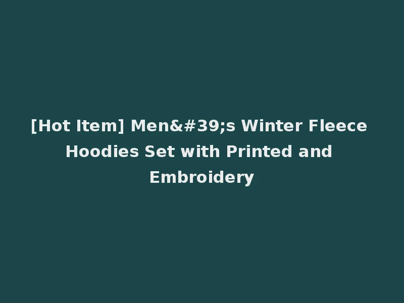 [Hot Item] Men's Winter Fleece Hoodies Set with Printed and Embroidery