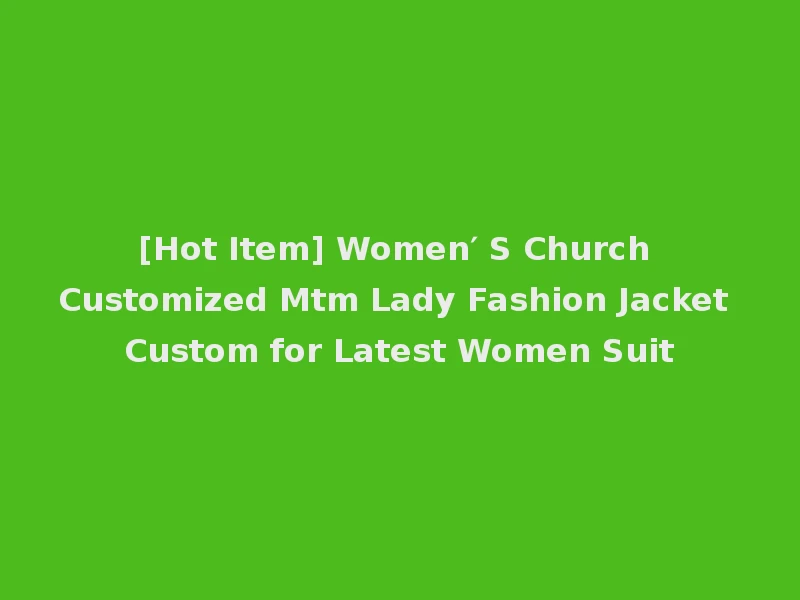 [Hot Item] Women′ S Church Customized Mtm Lady Fashion Jacket Custom for Latest Women Suit