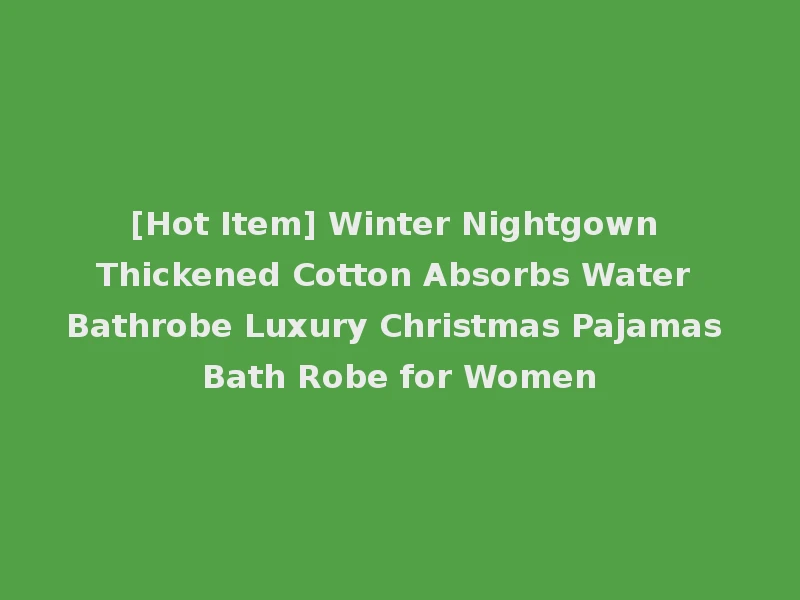 [Hot Item] Winter Nightgown Thickened Cotton Absorbs Water Bathrobe Luxury Christmas Pajamas Bath Robe for Women
