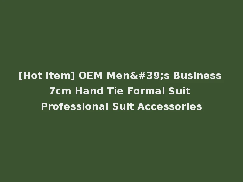 [Hot Item] OEM Men's Business 7cm Hand Tie Formal Suit Professional Suit Accessories