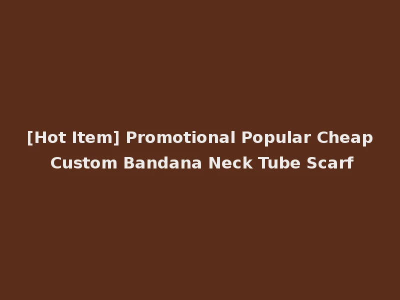 [Hot Item] Promotional Popular Cheap Custom Bandana Neck Tube Scarf