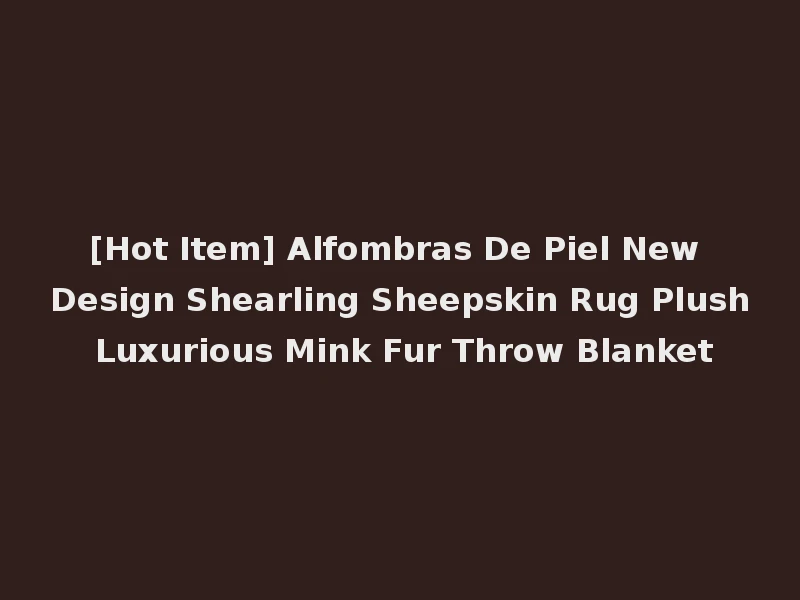 [Hot Item] Alfombras De Piel New Design Shearling Sheepskin Rug Plush Luxurious Mink Fur Throw Blanket