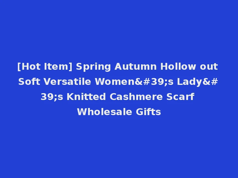 [Hot Item] Spring Autumn Hollow out Soft Versatile Women's Lady's Knitted Cashmere Scarf Wholesale Gifts