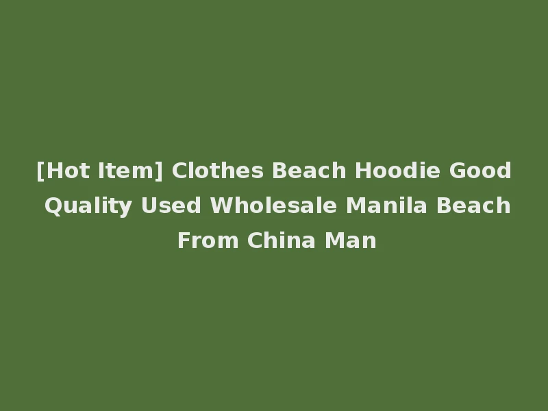 [Hot Item] Clothes Beach Hoodie Good Quality Used Wholesale Manila Beach From China Man