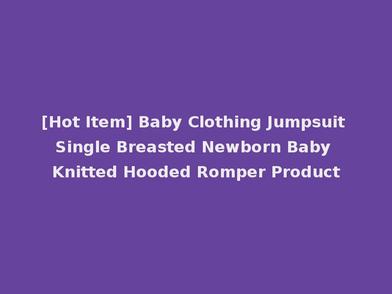 [Hot Item] Baby Clothing Jumpsuit Single Breasted Newborn Baby Knitted Hooded Romper Product