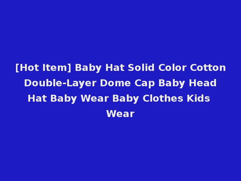 [Hot Item] Baby Hat Solid Color Cotton Double-Layer Dome Cap Baby Head Hat Baby Wear Baby Clothes Kids Wear