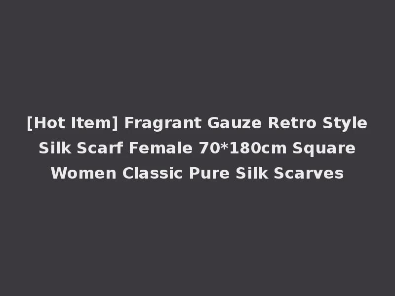 [Hot Item] Fragrant Gauze Retro Style Silk Scarf Female 70*180cm Square Women Classic Pure Silk Scarves