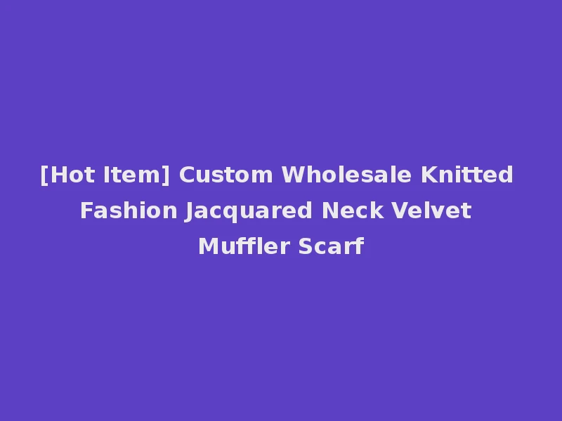 [Hot Item] Custom Wholesale Knitted Fashion Jacquared Neck Velvet Muffler Scarf