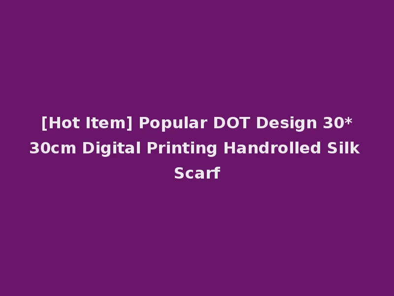 [Hot Item] Popular DOT Design 30*30cm Digital Printing Handrolled Silk Scarf