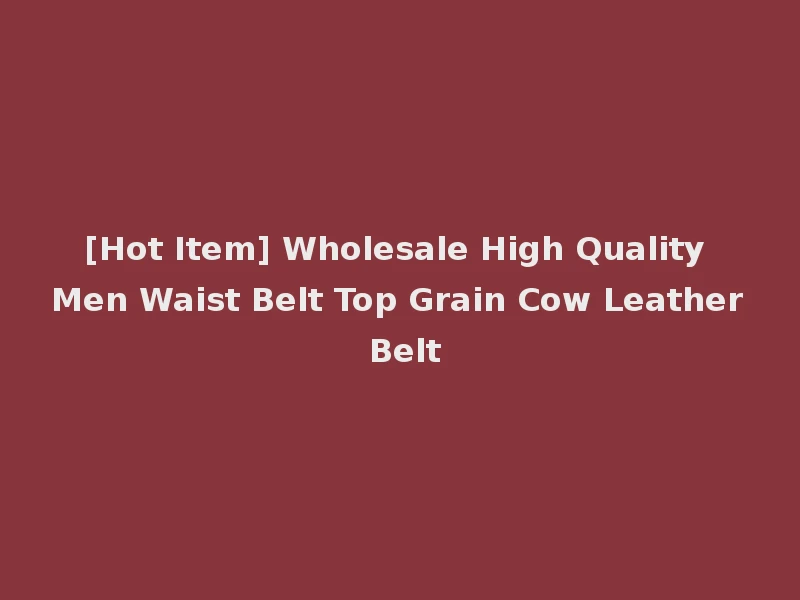 [Hot Item] Wholesale High Quality Men Waist Belt Top Grain Cow Leather Belt