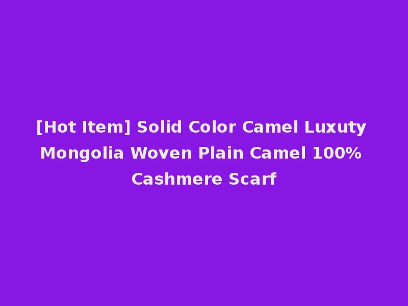 [Hot Item] Solid Color Camel Luxuty Mongolia Woven Plain Camel 100% Cashmere Scarf