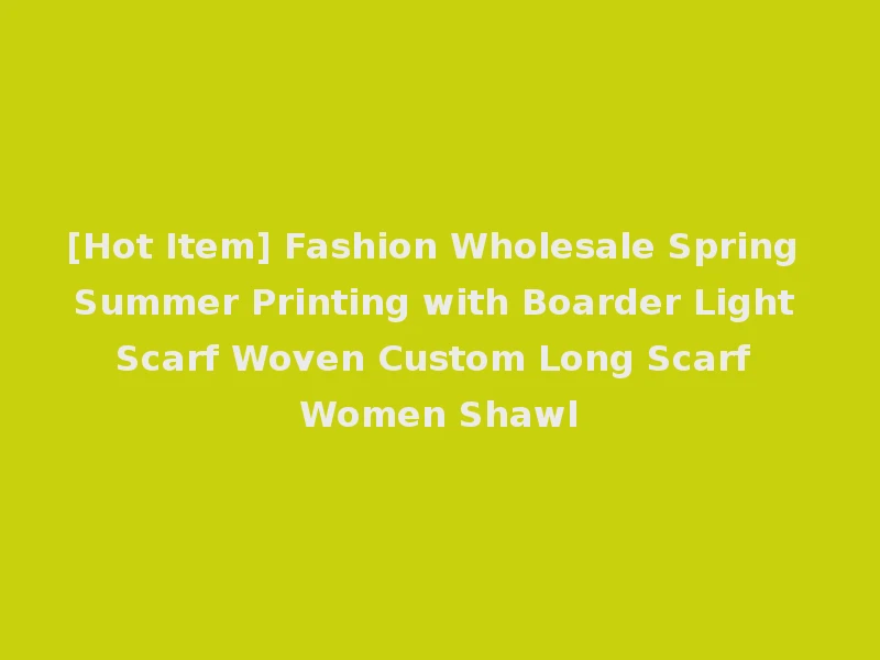 [Hot Item] Fashion Wholesale Spring Summer Printing with Boarder Light Scarf Woven Custom Long Scarf Women Shawl