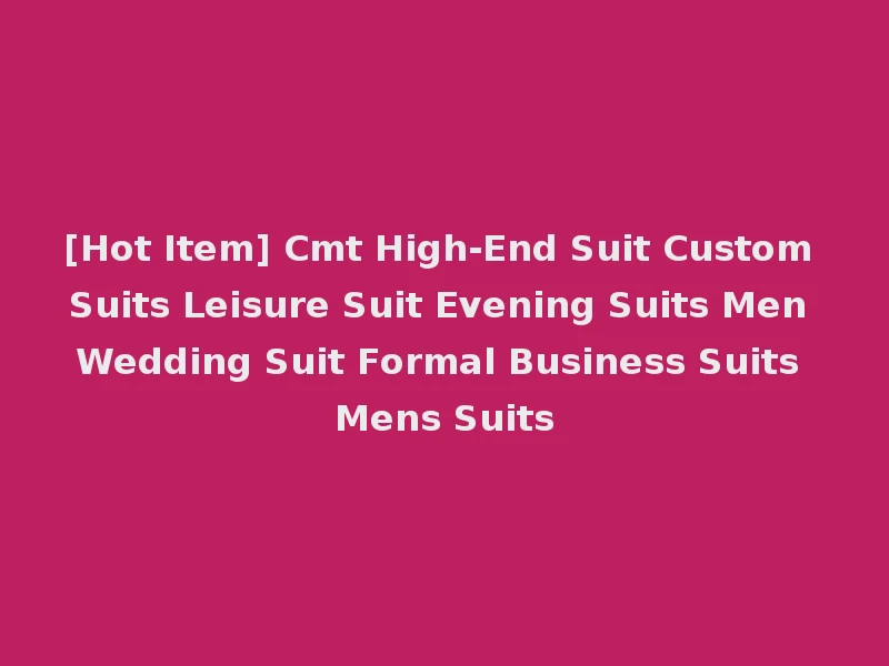 [Hot Item] Cmt High-End Suit Custom Suits Leisure Suit Evening Suits Men Wedding Suit Formal Business Suits Mens Suits