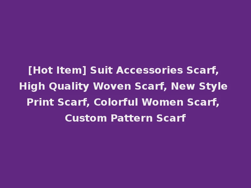 [Hot Item] Suit Accessories Scarf, High Quality Woven Scarf, New Style Print Scarf, Colorful Women Scarf, Custom Pattern Scarf