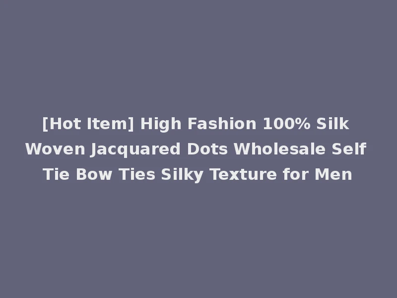 [Hot Item] High Fashion 100% Silk Woven Jacquared Dots Wholesale Self Tie Bow Ties Silky Texture for Men