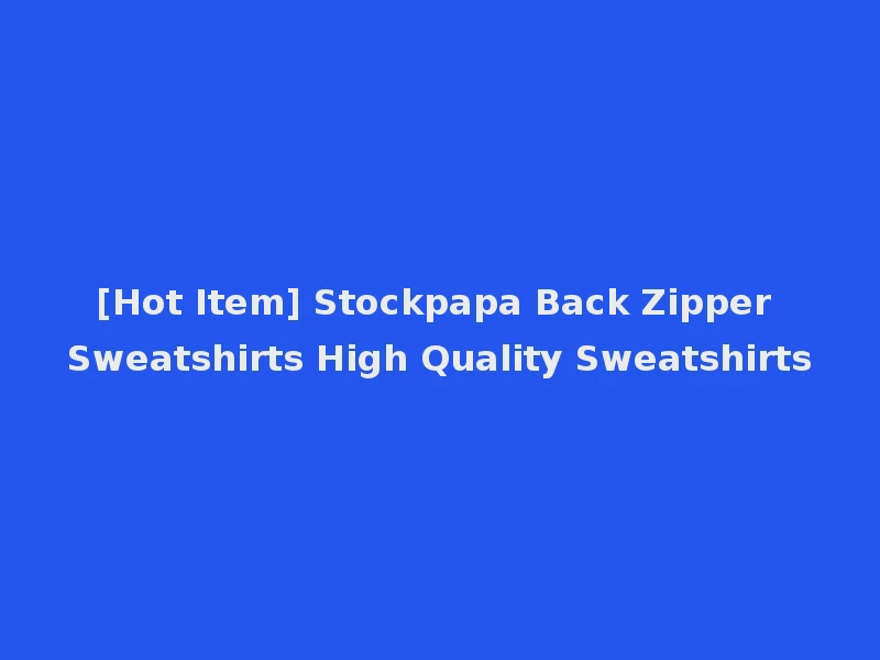 [Hot Item] Stockpapa Back Zipper Sweatshirts High Quality Sweatshirts