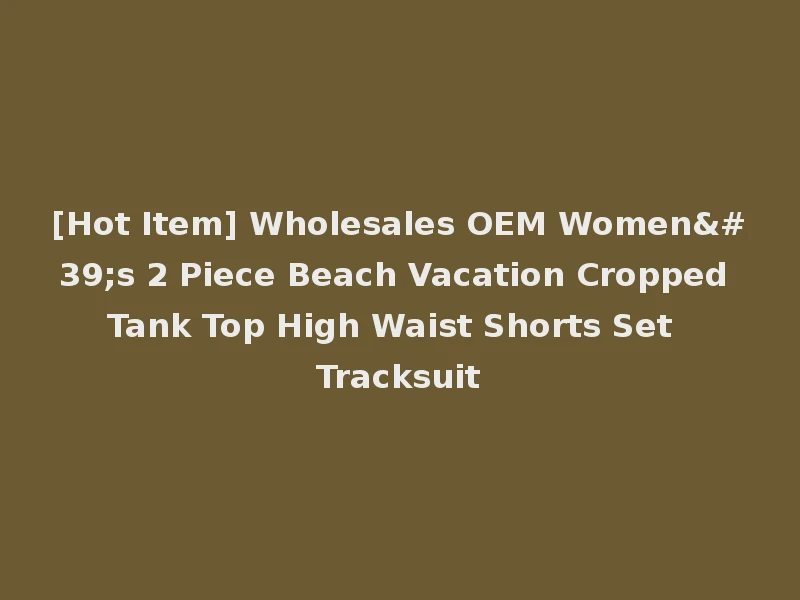 [Hot Item] Wholesales OEM Women's 2 Piece Beach Vacation Cropped Tank Top High Waist Shorts Set Tracksuit