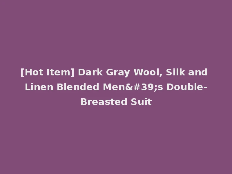 [Hot Item] Dark Gray Wool, Silk and Linen Blended Men's Double-Breasted Suit