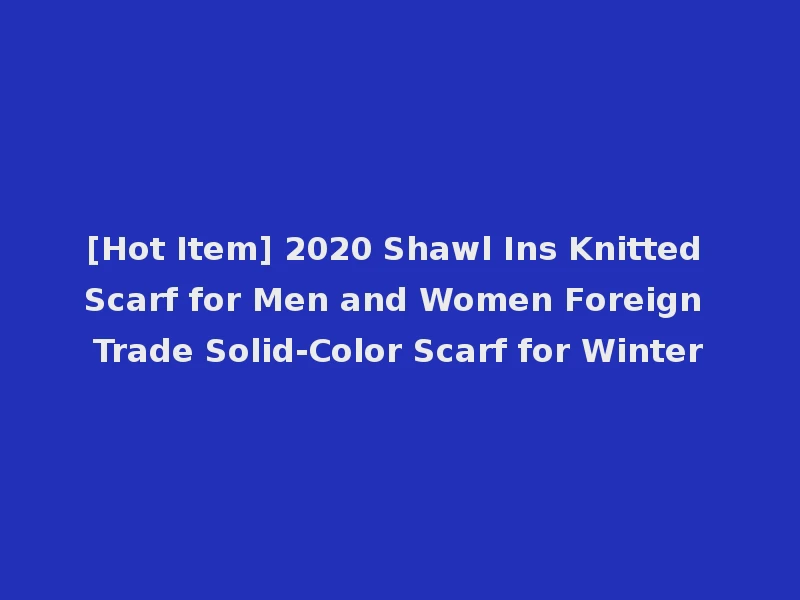 [Hot Item] 2020 Shawl Ins Knitted Scarf for Men and Women Foreign Trade Solid-Color Scarf for Winter