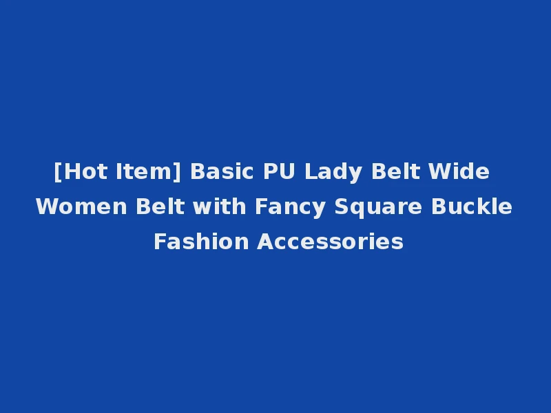 [Hot Item] Basic PU Lady Belt Wide Women Belt with Fancy Square Buckle Fashion Accessories