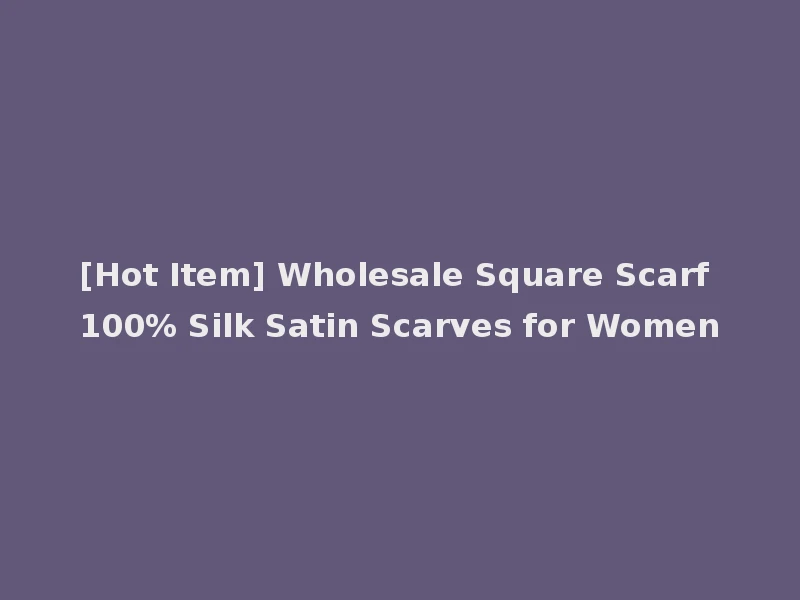 [Hot Item] Wholesale Square Scarf 100% Silk Satin Scarves for Women