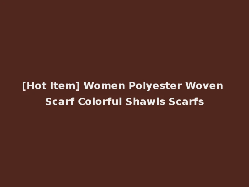[Hot Item] Women Polyester Woven Scarf Colorful Shawls Scarfs