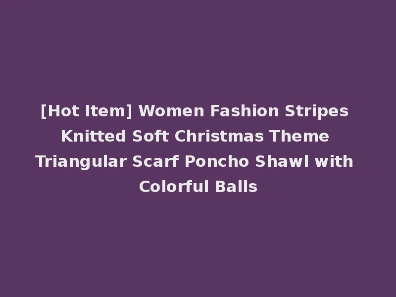 [Hot Item] Women Fashion Stripes Knitted Soft Christmas Theme Triangular Scarf Poncho Shawl with Colorful Balls