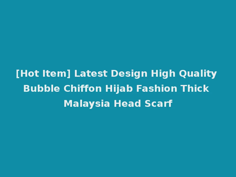 [Hot Item] Latest Design High Quality Bubble Chiffon Hijab Fashion Thick Malaysia Head Scarf