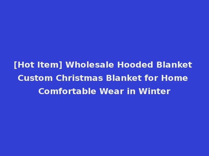 [Hot Item] Wholesale Hooded Blanket Custom Christmas Blanket for Home Comfortable Wear in Winter