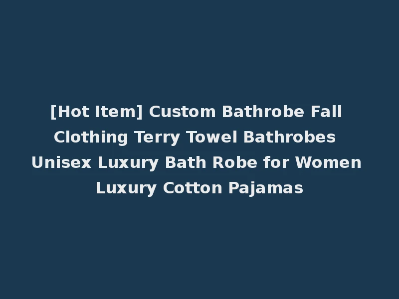 [Hot Item] Custom Bathrobe Fall Clothing Terry Towel Bathrobes Unisex Luxury Bath Robe for Women Luxury Cotton Pajamas
