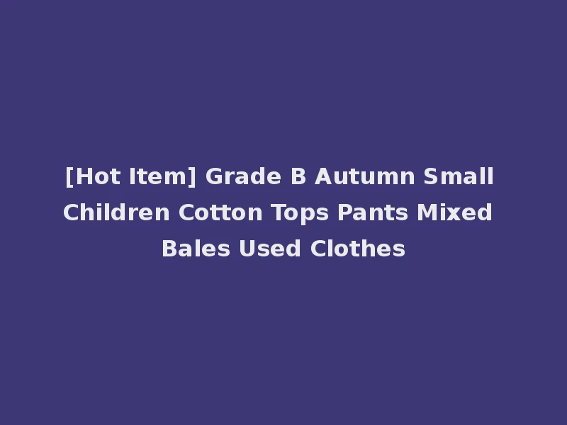 [Hot Item] Grade B Autumn Small Children Cotton Tops Pants Mixed Bales Used Clothes