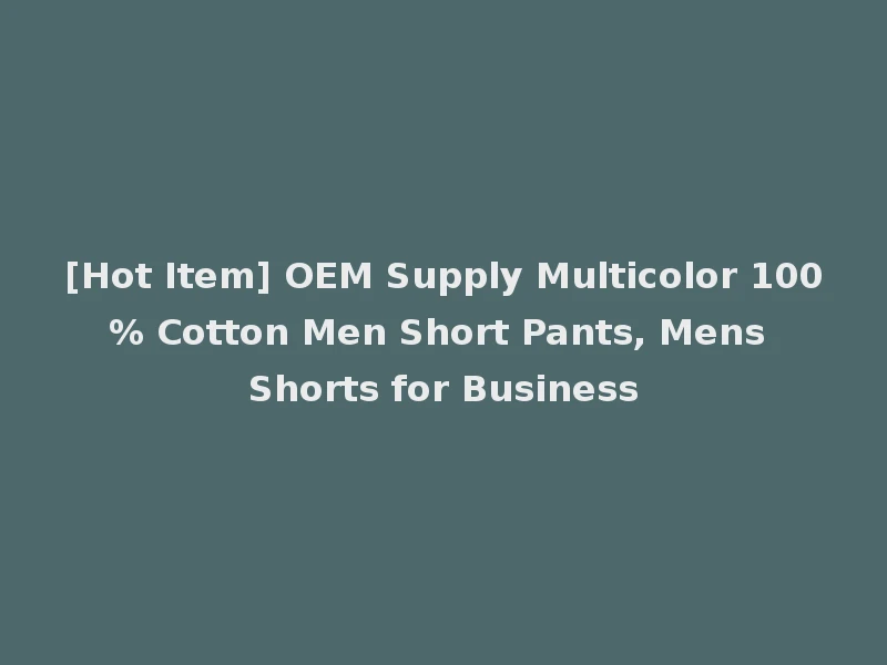 [Hot Item] OEM Supply Multicolor 100% Cotton Men Short Pants, Mens Shorts for Business