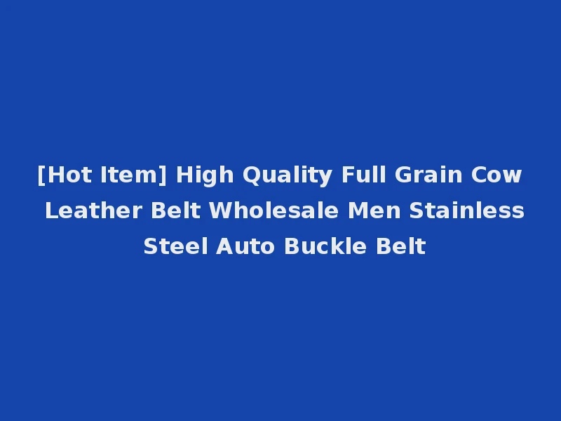 [Hot Item] High Quality Full Grain Cow Leather Belt Wholesale Men Stainless Steel Auto Buckle Belt