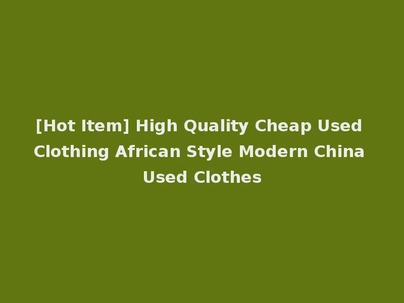 [Hot Item] High Quality Cheap Used Clothing African Style Modern China Used Clothes