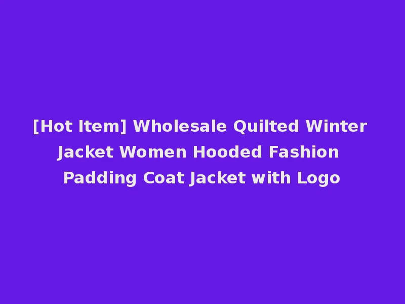 [Hot Item] Wholesale Quilted Winter Jacket Women Hooded Fashion Padding Coat Jacket with Logo