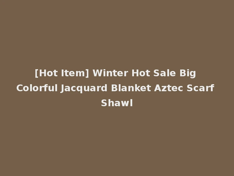 [Hot Item] Winter Hot Sale Big Colorful Jacquard Blanket Aztec Scarf Shawl