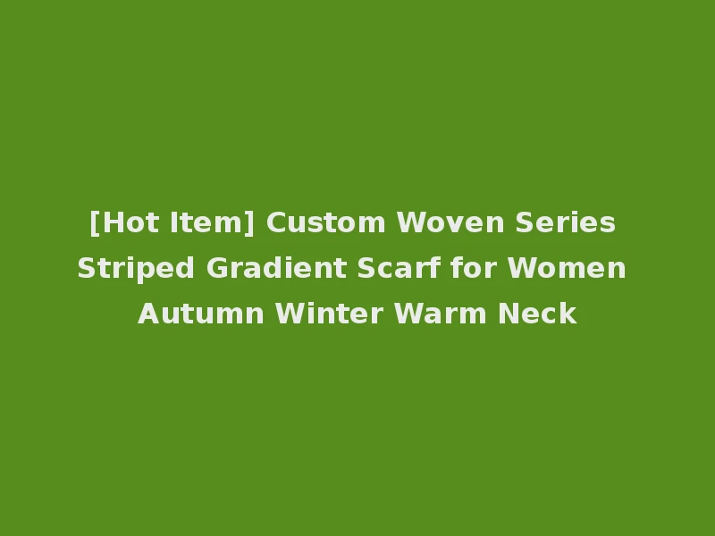 [Hot Item] Custom Woven Series Striped Gradient Scarf for Women Autumn Winter Warm Neck