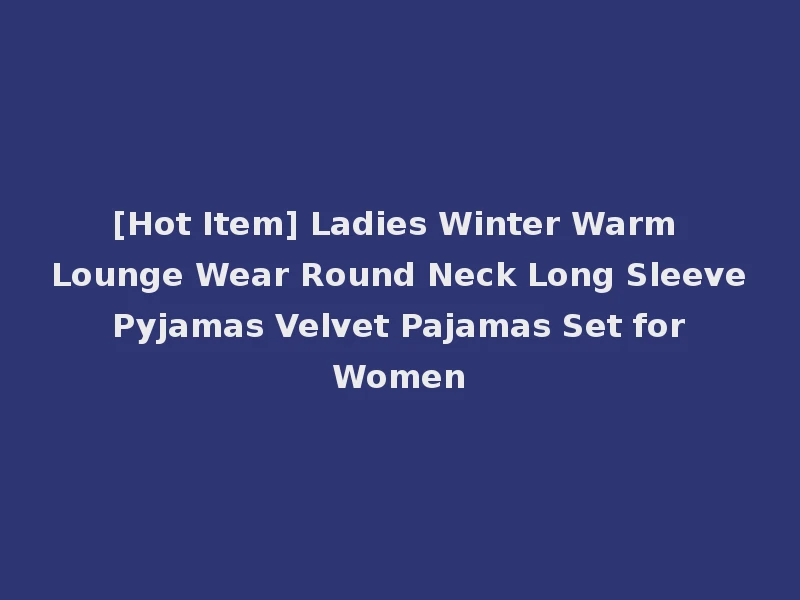 [Hot Item] Ladies Winter Warm Lounge Wear Round Neck Long Sleeve Pyjamas Velvet Pajamas Set for Women