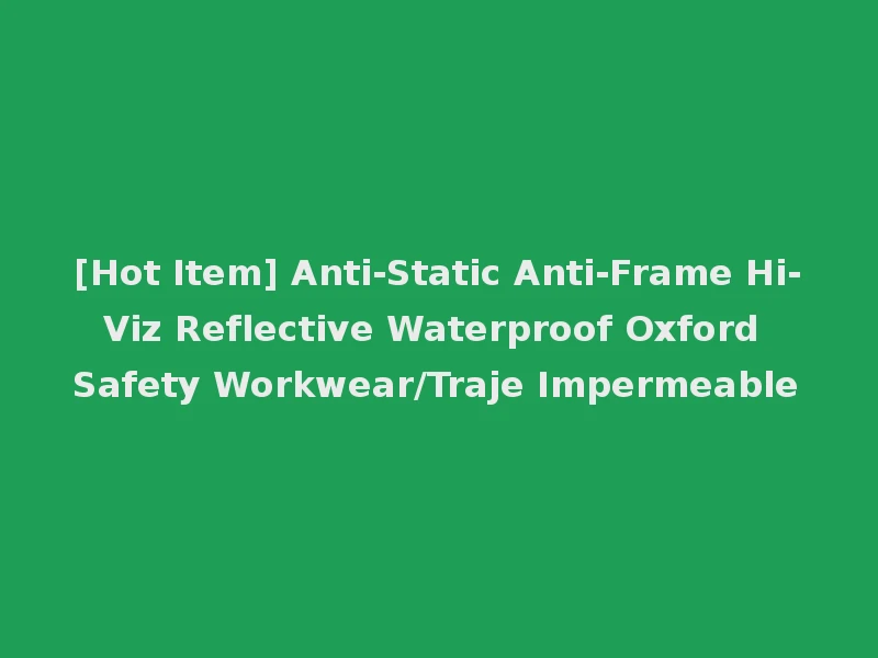 [Hot Item] Anti-Static Anti-Frame Hi-Viz Reflective Waterproof Oxford Safety Workwear/Traje Impermeable