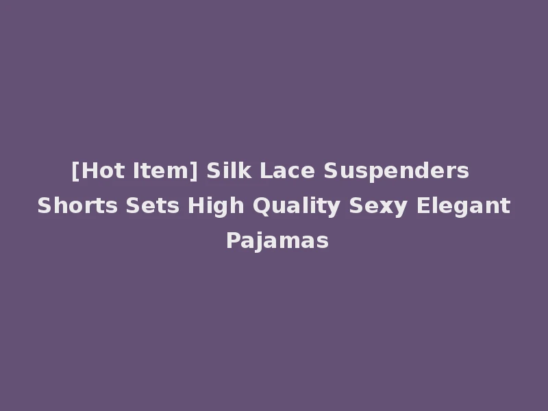 [Hot Item] Silk Lace Suspenders Shorts Sets High Quality Sexy Elegant Pajamas
