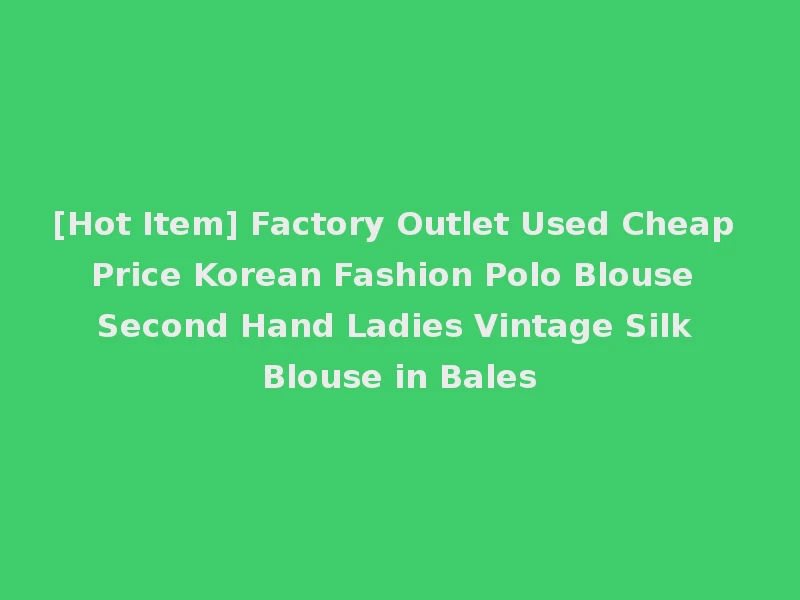 [Hot Item] Factory Outlet Used Cheap Price Korean Fashion Polo Blouse Second Hand Ladies Vintage Silk Blouse in Bales