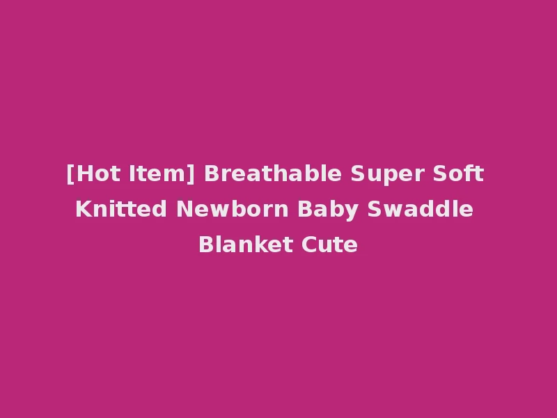 [Hot Item] Breathable Super Soft Knitted Newborn Baby Swaddle Blanket Cute